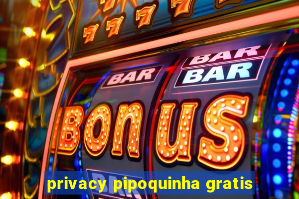 privacy pipoquinha gratis